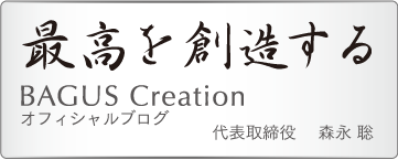 最高を創造する　BAGUS Creationオフィシャルブログ